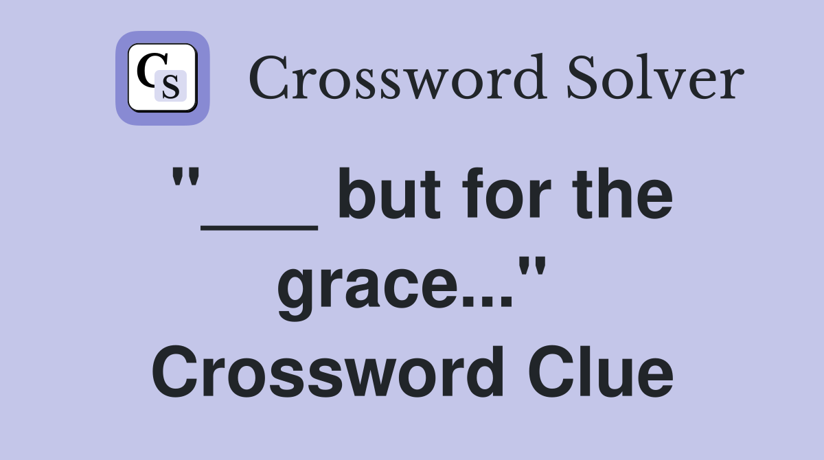 "___ but for the grace..." Crossword Clue