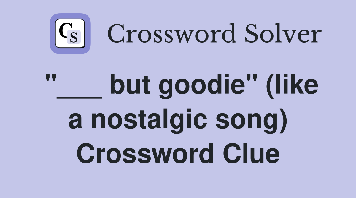 "___ but goodie" (like a nostalgic song) Crossword Clue