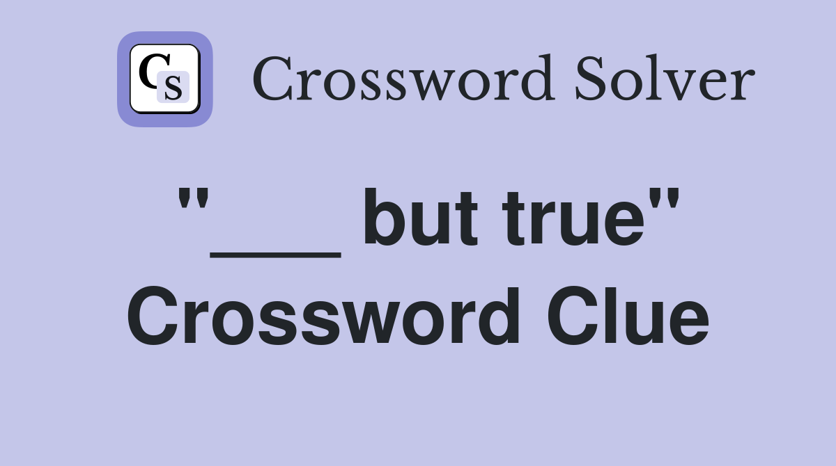 "___ but true" Crossword Clue