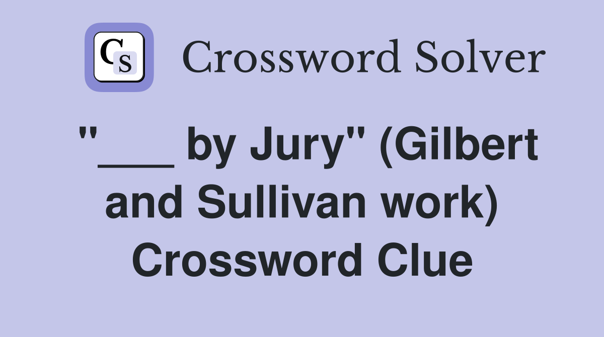 "___ by Jury" (Gilbert and Sullivan work) Crossword Clue