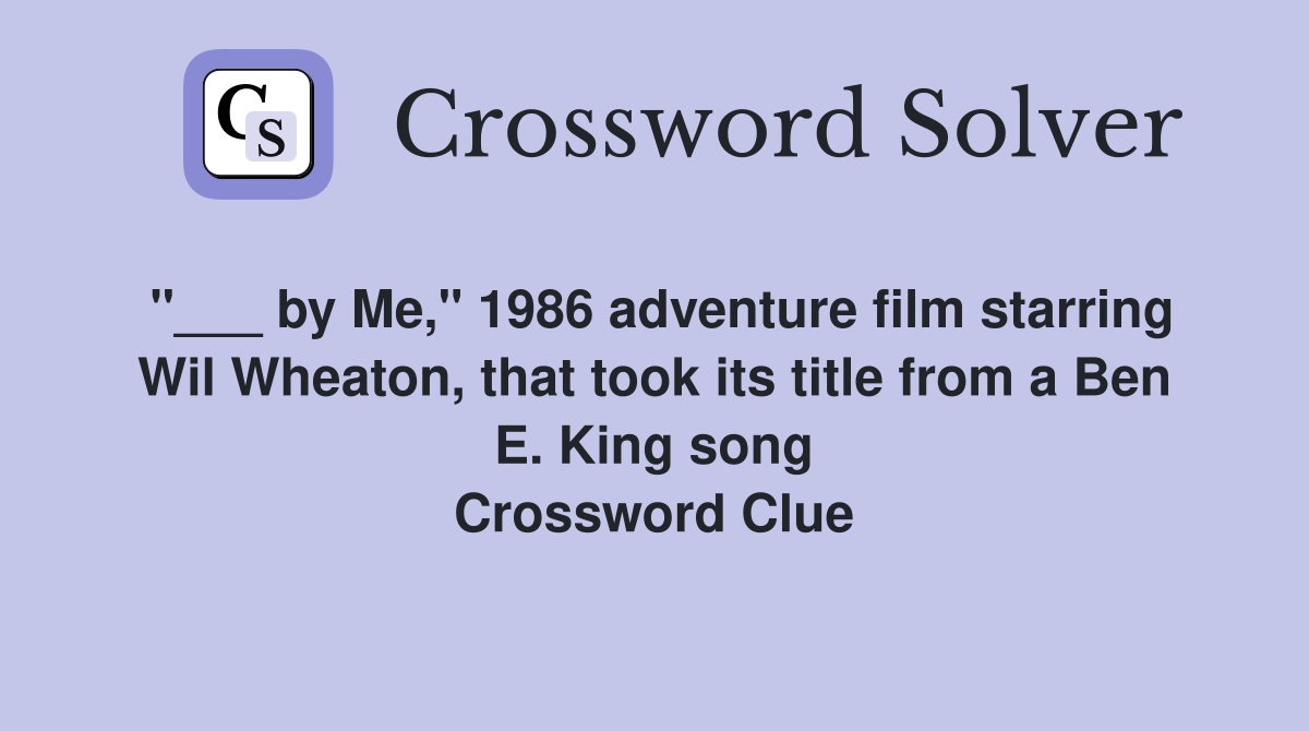 "___ by Me," 1986 adventure film starring Wil Wheaton, that took its title from a Ben E. King song Crossword Clue