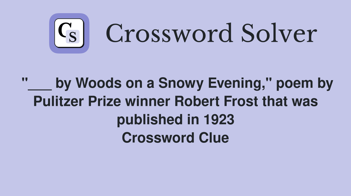 "___ by Woods on a Snowy Evening," poem by Pulitzer Prize winner Robert Frost that was published in 1923 Crossword Clue