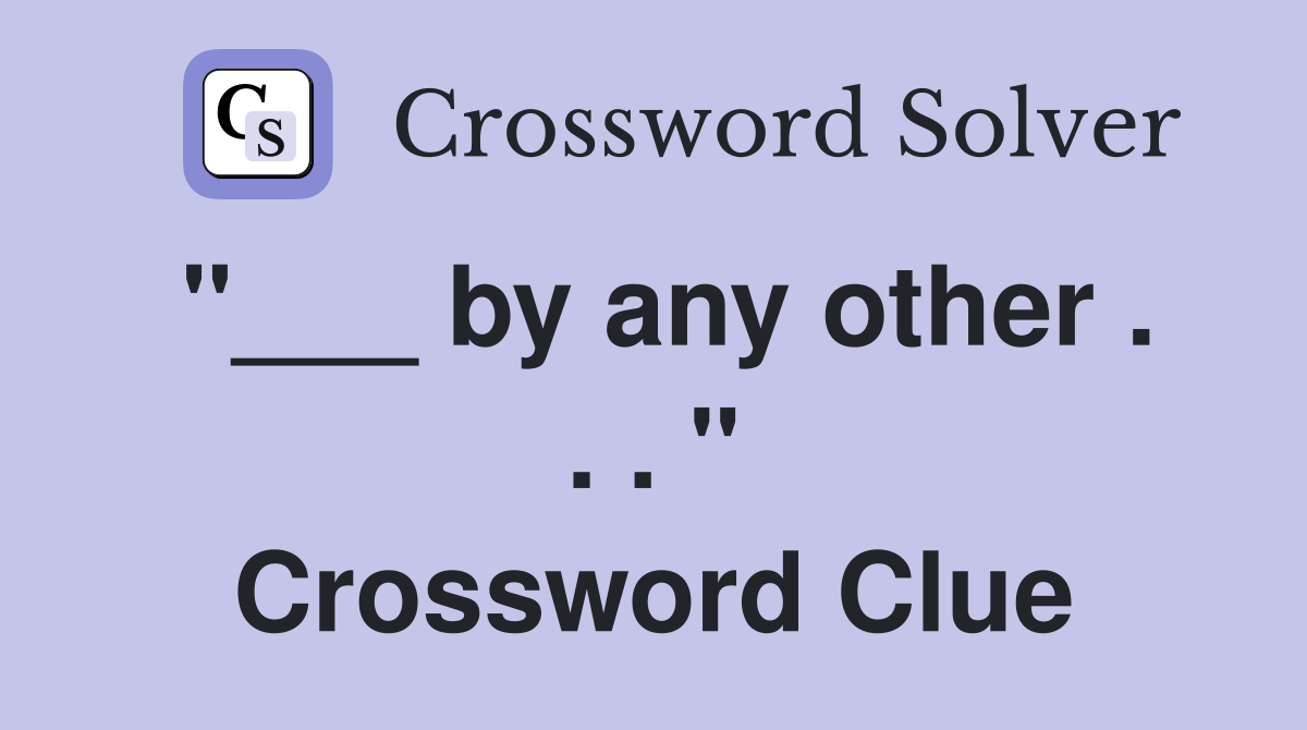 "___ by any other . . . " Crossword Clue