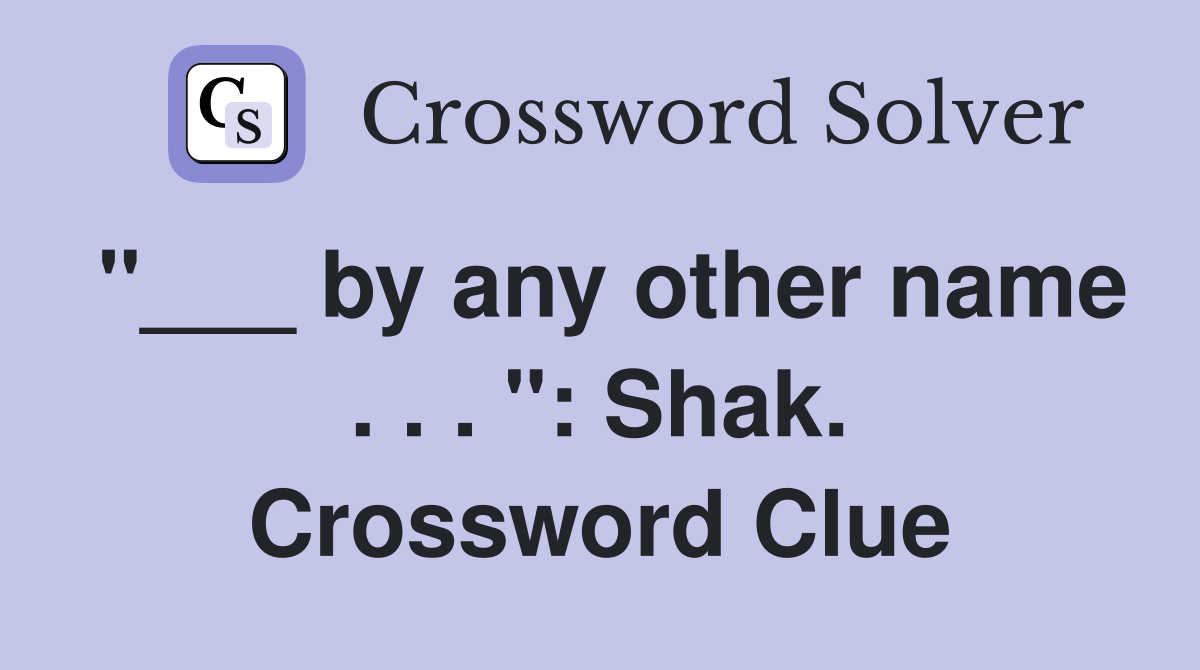 "___ by any other name . . . ": Shak. Crossword Clue