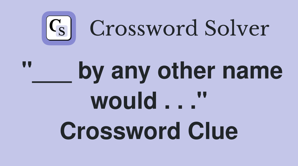 "___ by any other name would . . ." Crossword Clue