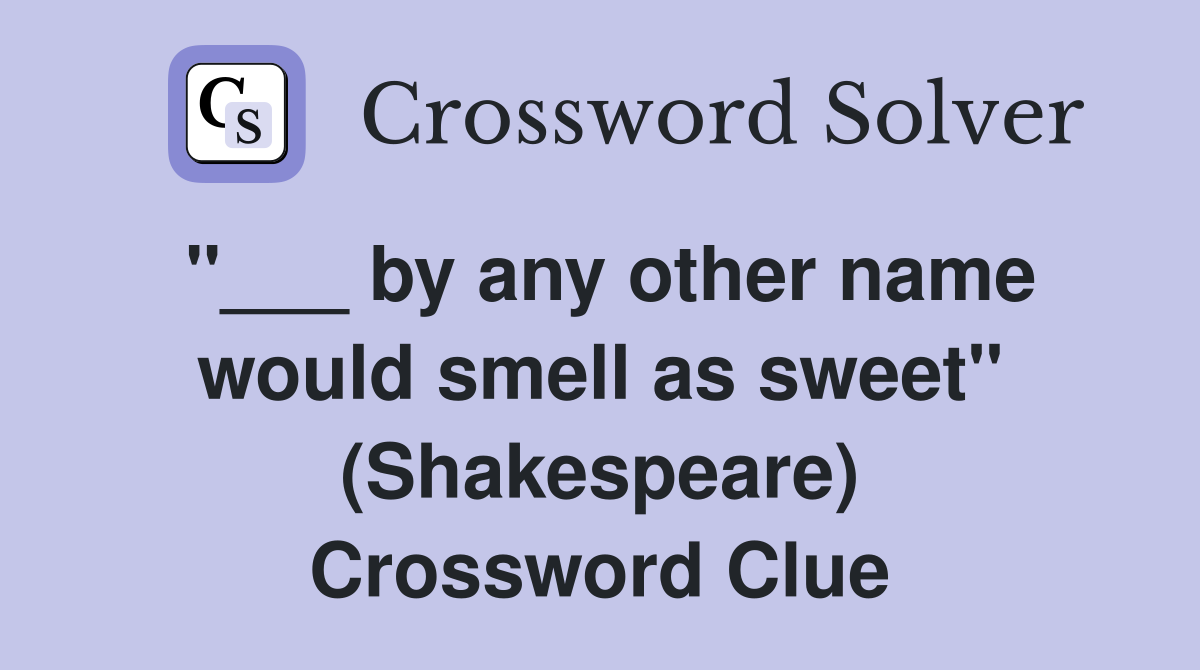"___ by any other name would smell as sweet" (Shakespeare) Crossword Clue