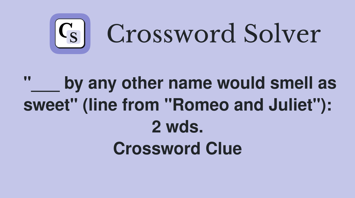 "___ by any other name would smell as sweet" (line from "Romeo and Juliet"): 2 wds. Crossword Clue