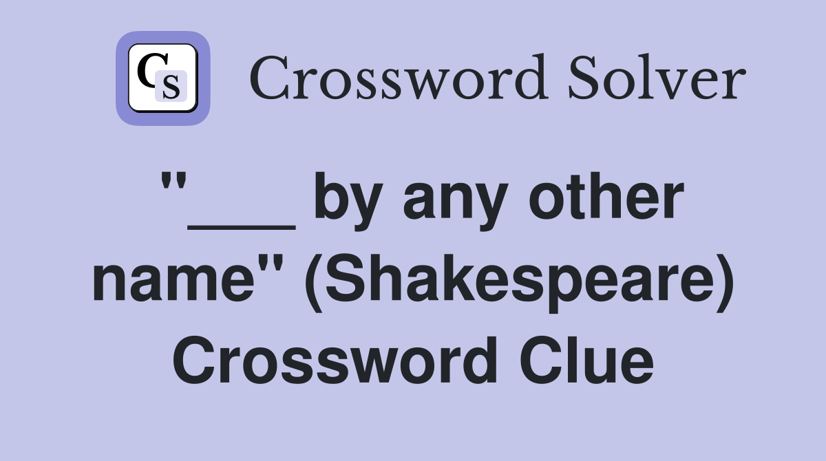 "___ by any other name" (Shakespeare) Crossword Clue