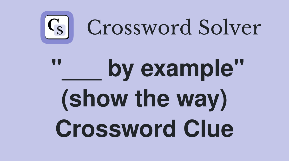 "___ by example" (show the way) Crossword Clue