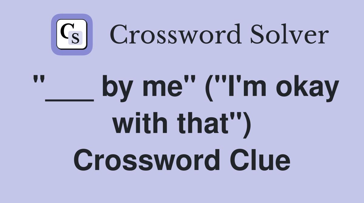 "___ by me" ("I'm okay with that") Crossword Clue
