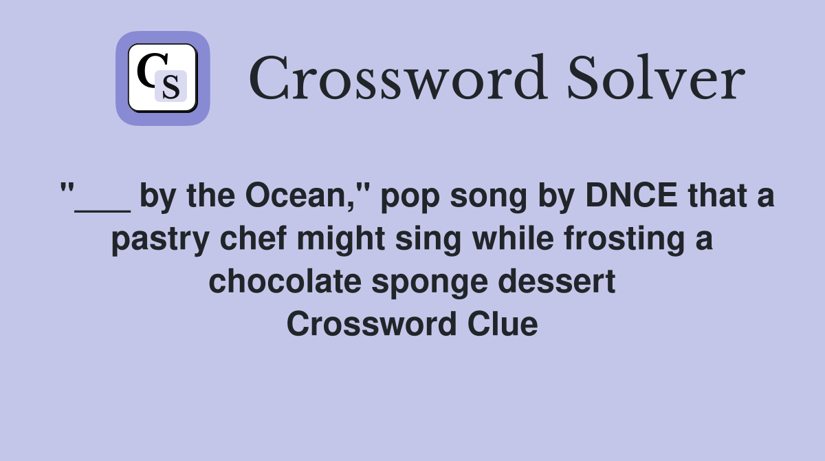 "___ by the Ocean," pop song by DNCE that a pastry chef might sing while frosting a chocolate sponge dessert Crossword Clue