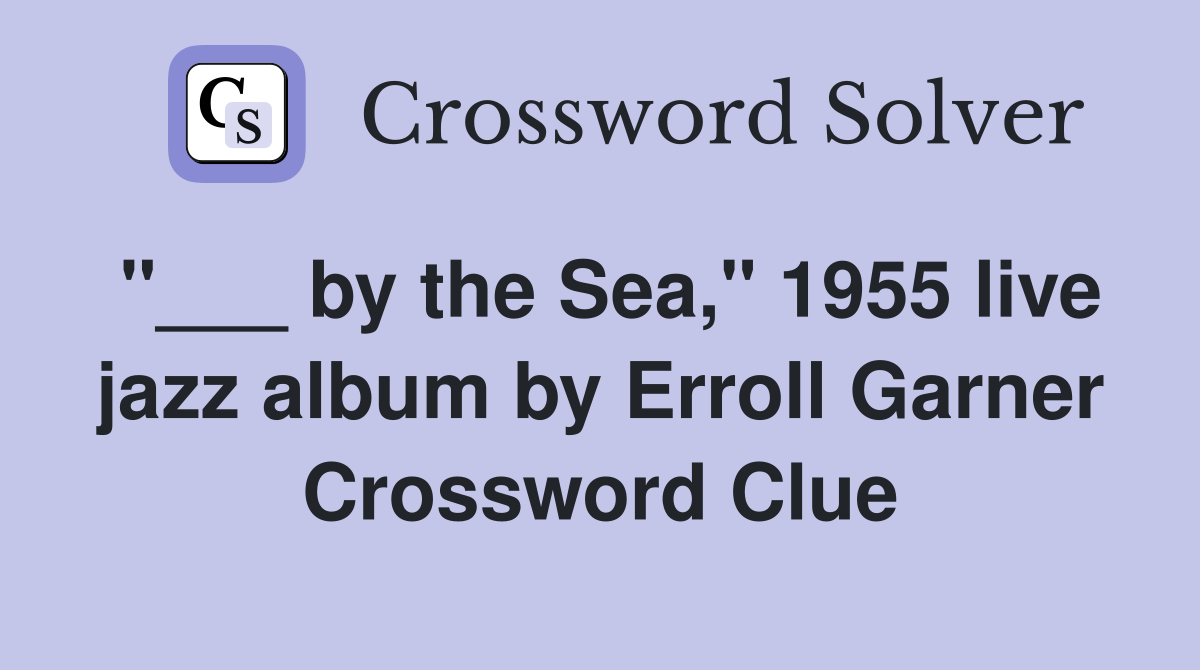 "___ by the Sea," 1955 live jazz album by Erroll Garner Crossword Clue