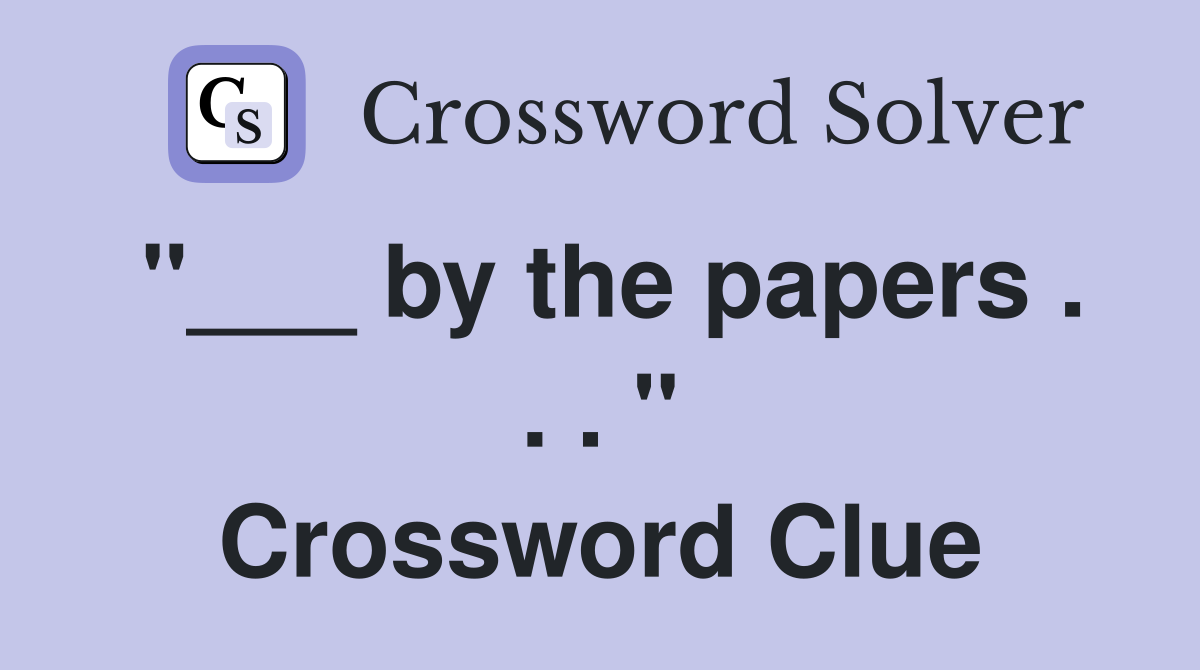 "___ by the papers . . . " Crossword Clue