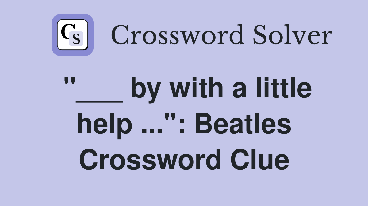 "___ by with a little help ...": Beatles Crossword Clue