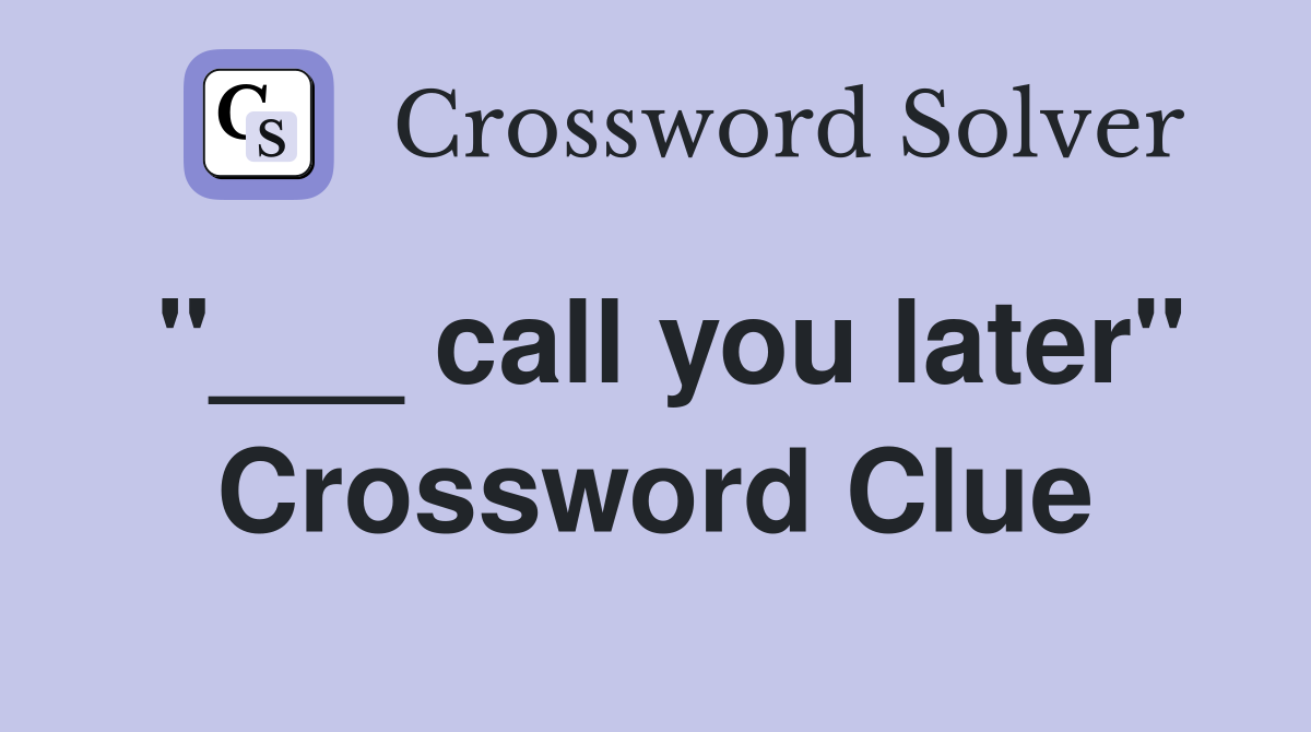 "___ call you later" Crossword Clue