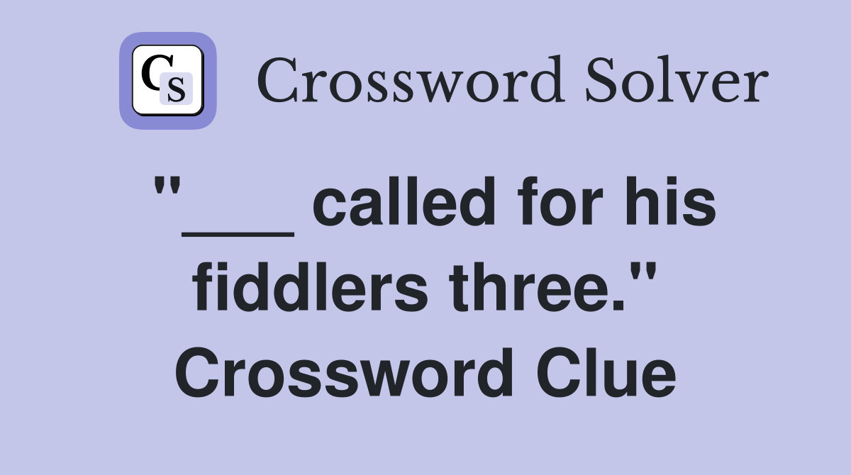"___ called for his fiddlers three." Crossword Clue