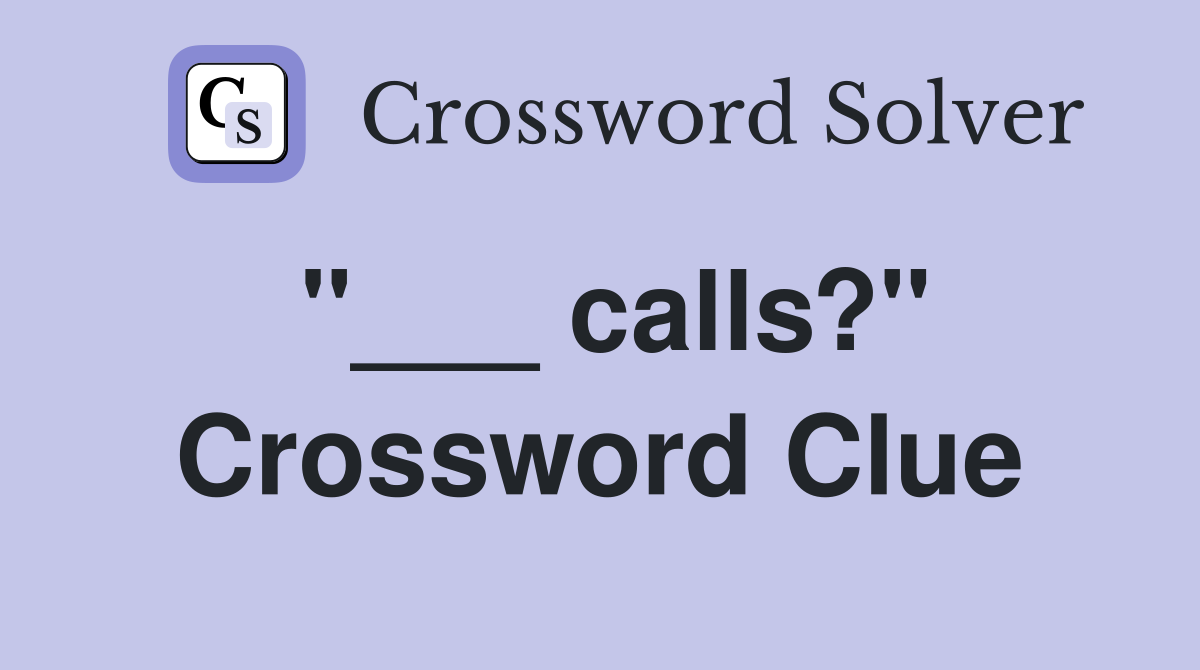 "___ calls?" Crossword Clue