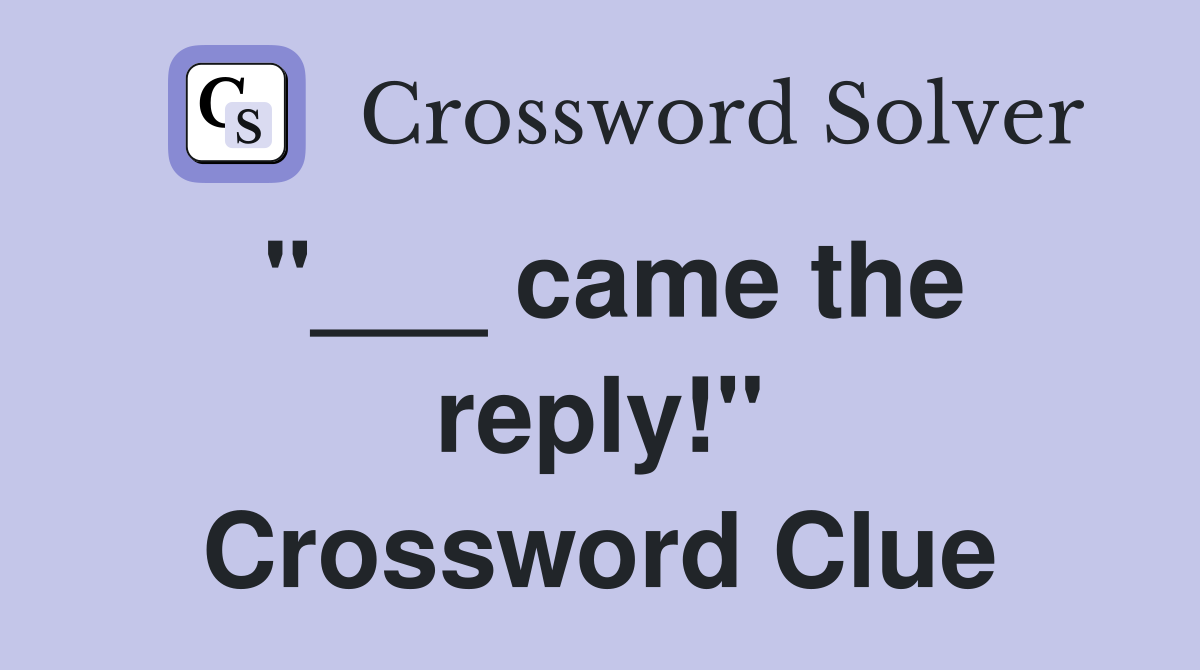 "___ came the reply!" Crossword Clue