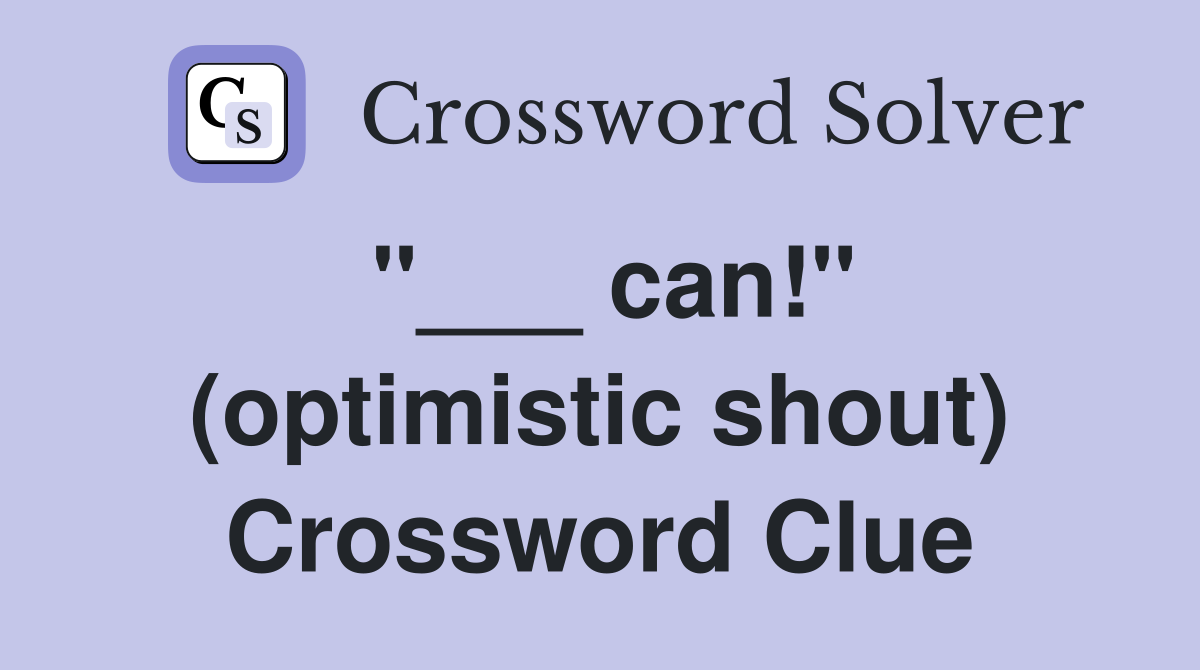 "___ can!" (optimistic shout) Crossword Clue