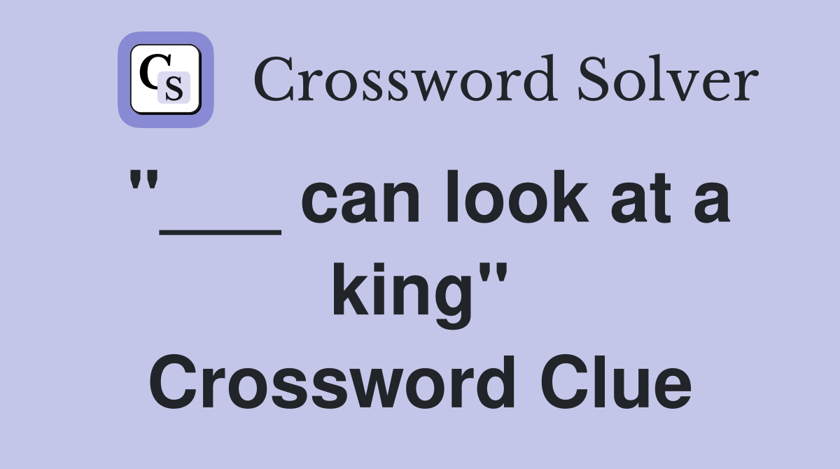 "___ can look at a king" Crossword Clue