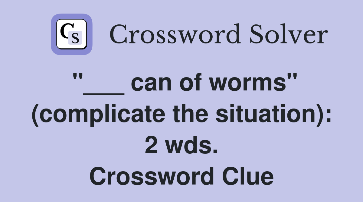 "___ can of worms" (complicate the situation): 2 wds. Crossword Clue