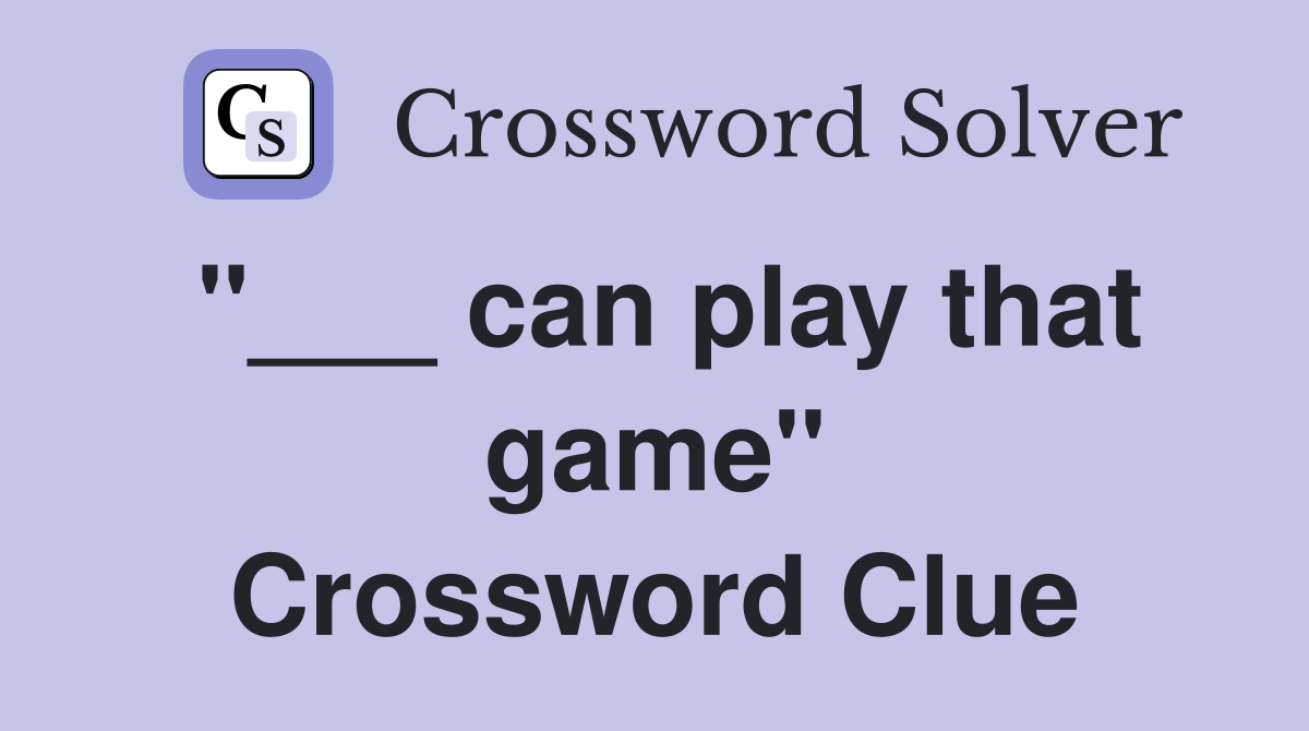 "___ can play that game" Crossword Clue