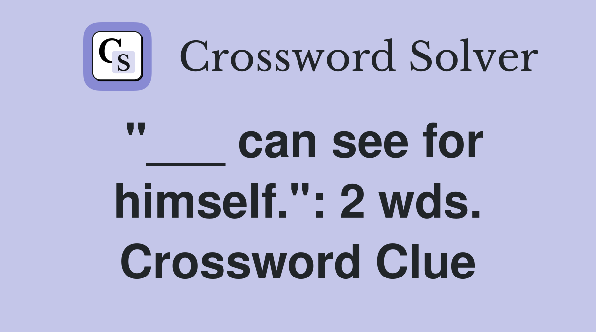 "___ can see for himself.": 2 wds. Crossword Clue