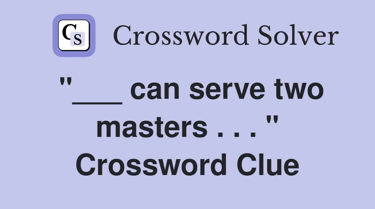 "___ can serve two masters . . . " Crossword Clue