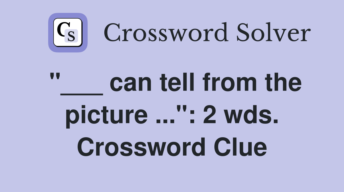 "___ can tell from the picture ...": 2 wds. Crossword Clue