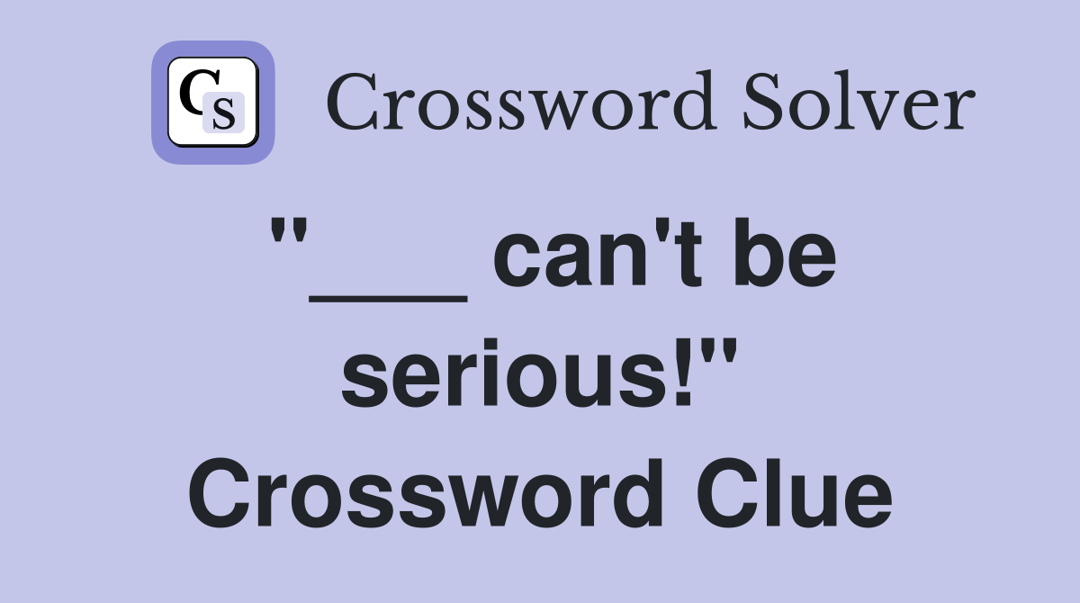 "___ can't be serious!" Crossword Clue
