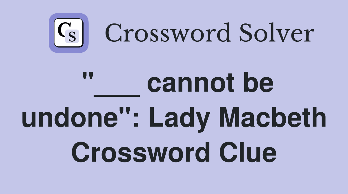 "___ cannot be undone": Lady Macbeth Crossword Clue