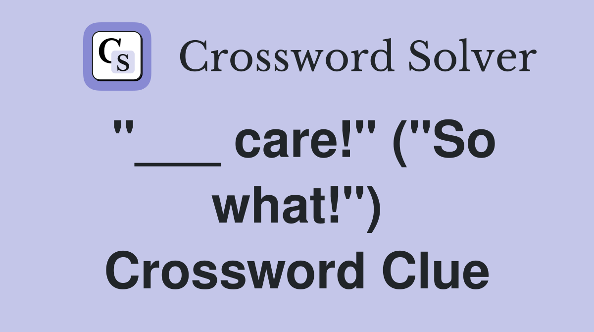 "___ care!" ("So what!") Crossword Clue