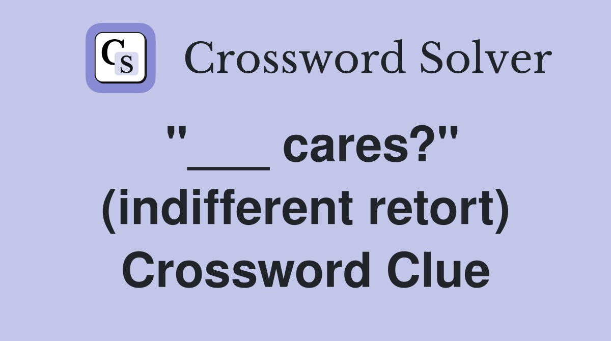 "___ cares?" (indifferent retort) Crossword Clue