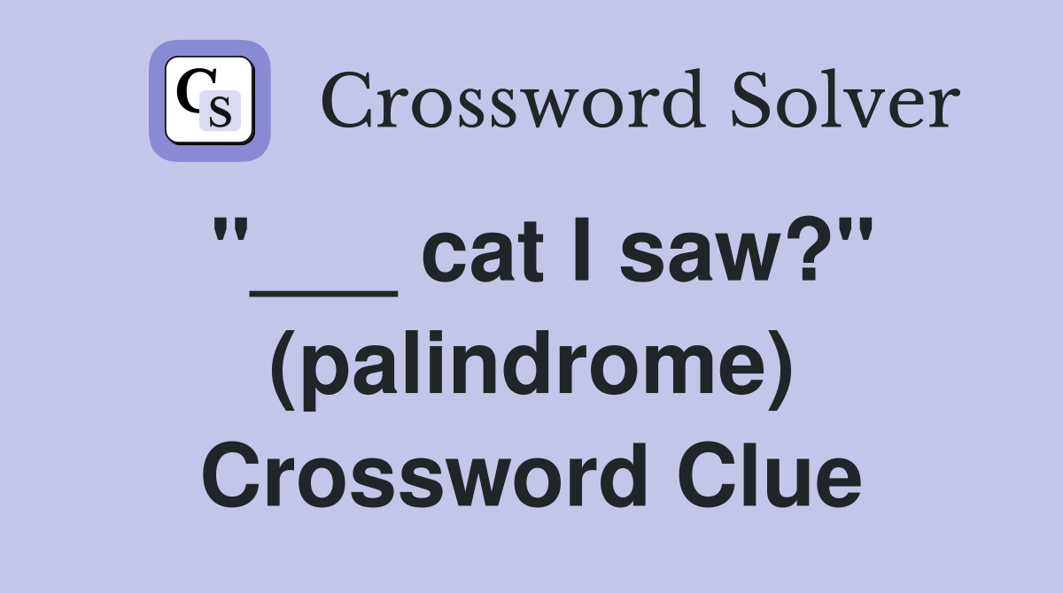"___ cat I saw?" (palindrome) Crossword Clue