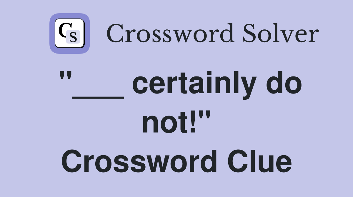 "___ certainly do not!" Crossword Clue