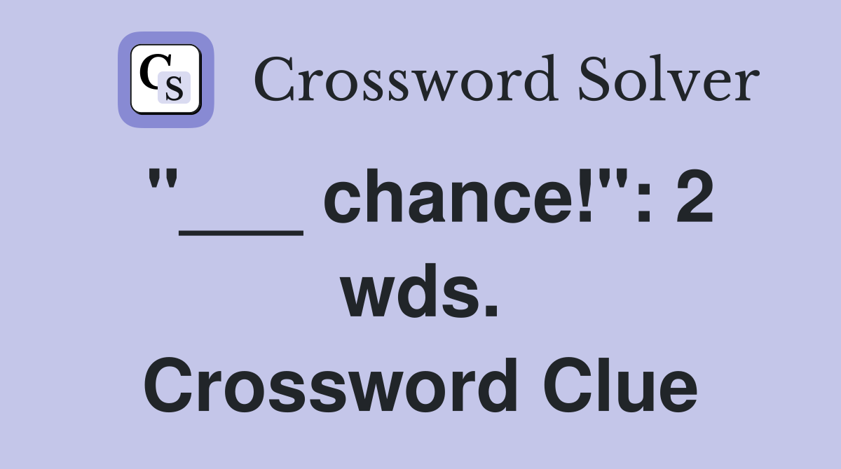 "___ chance!": 2 wds. Crossword Clue