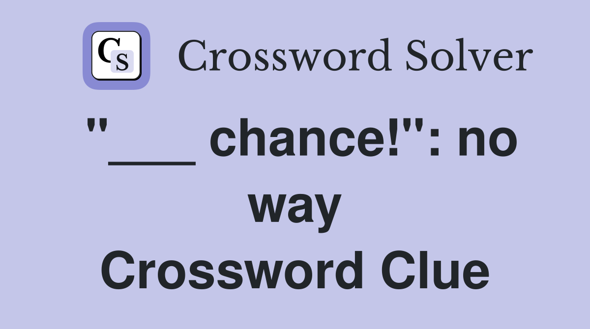 "___ chance!": no way Crossword Clue