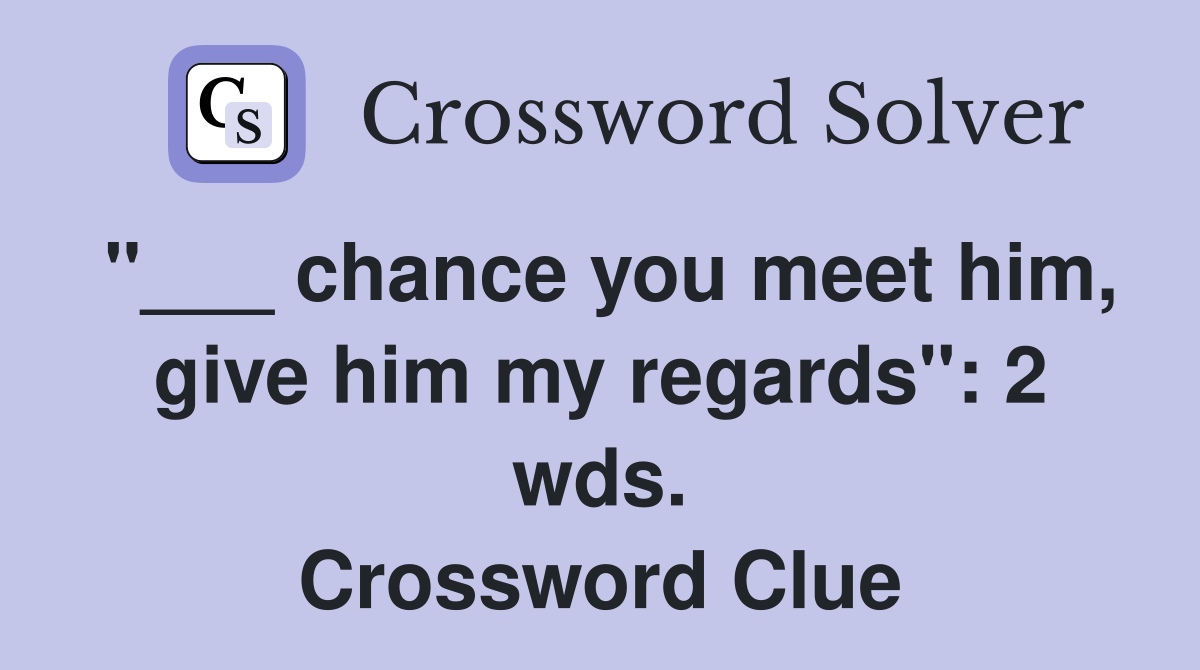 "___ chance you meet him, give him my regards": 2 wds. Crossword Clue