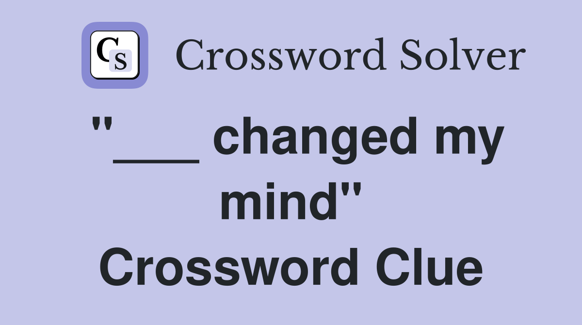 "___ changed my mind" Crossword Clue