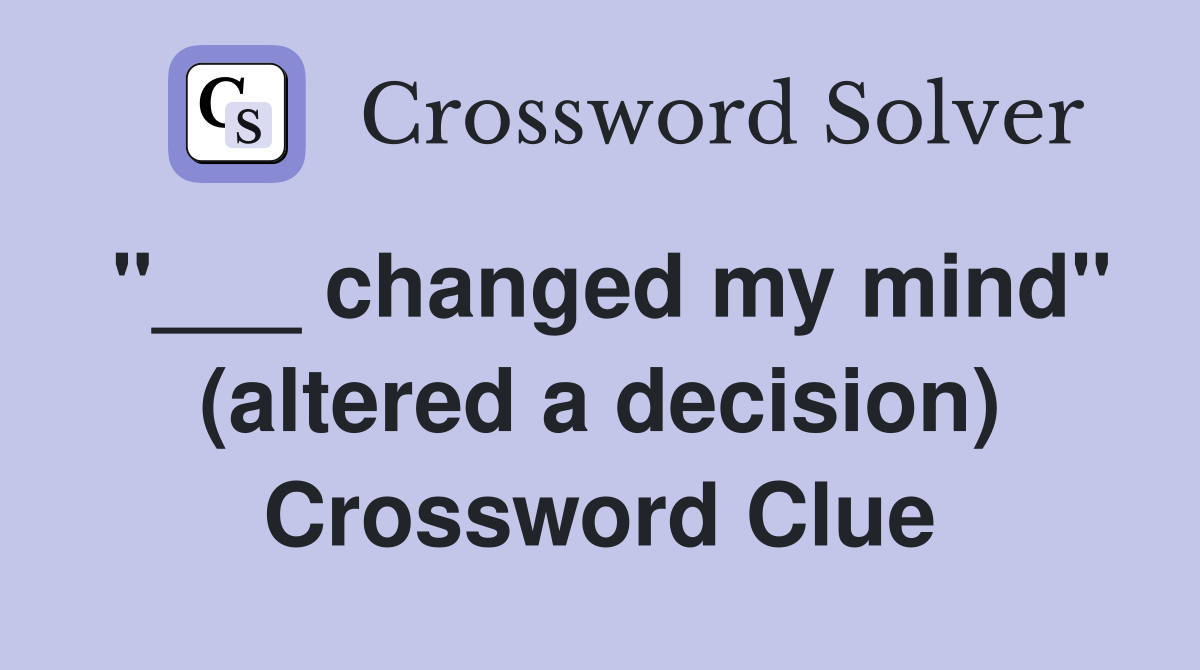 "___ changed my mind" (altered a decision) Crossword Clue