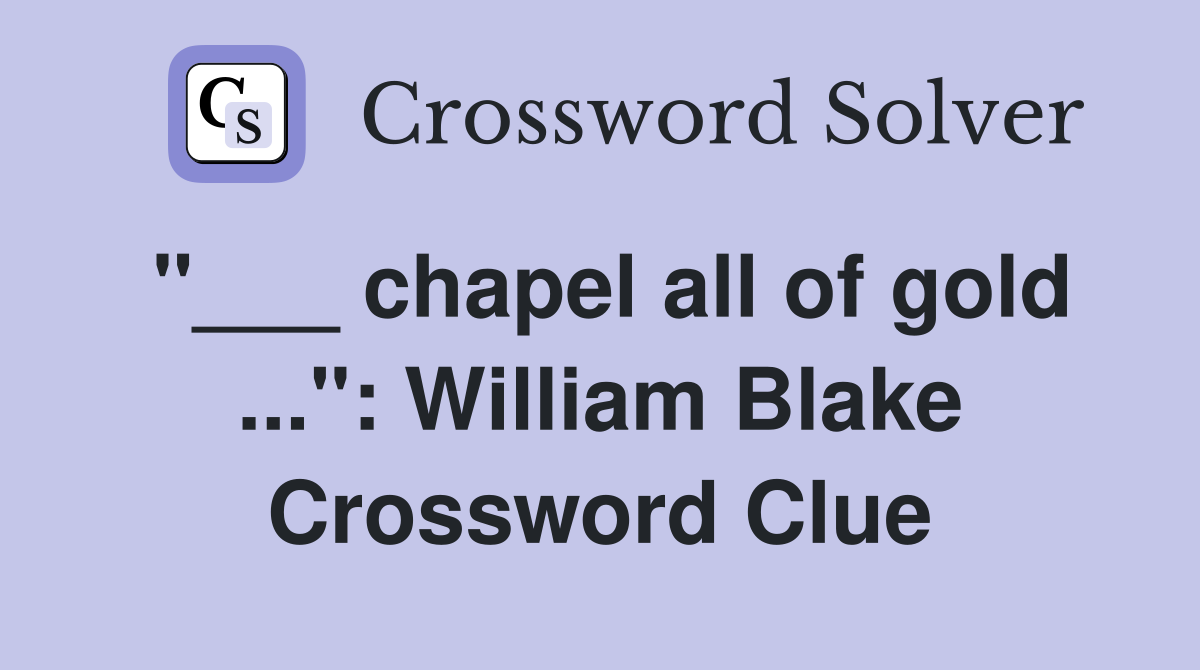 "___ chapel all of gold ...": William Blake Crossword Clue