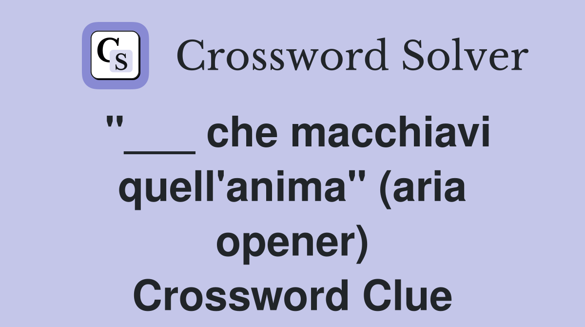 "___ che macchiavi quell'anima" (aria opener) Crossword Clue