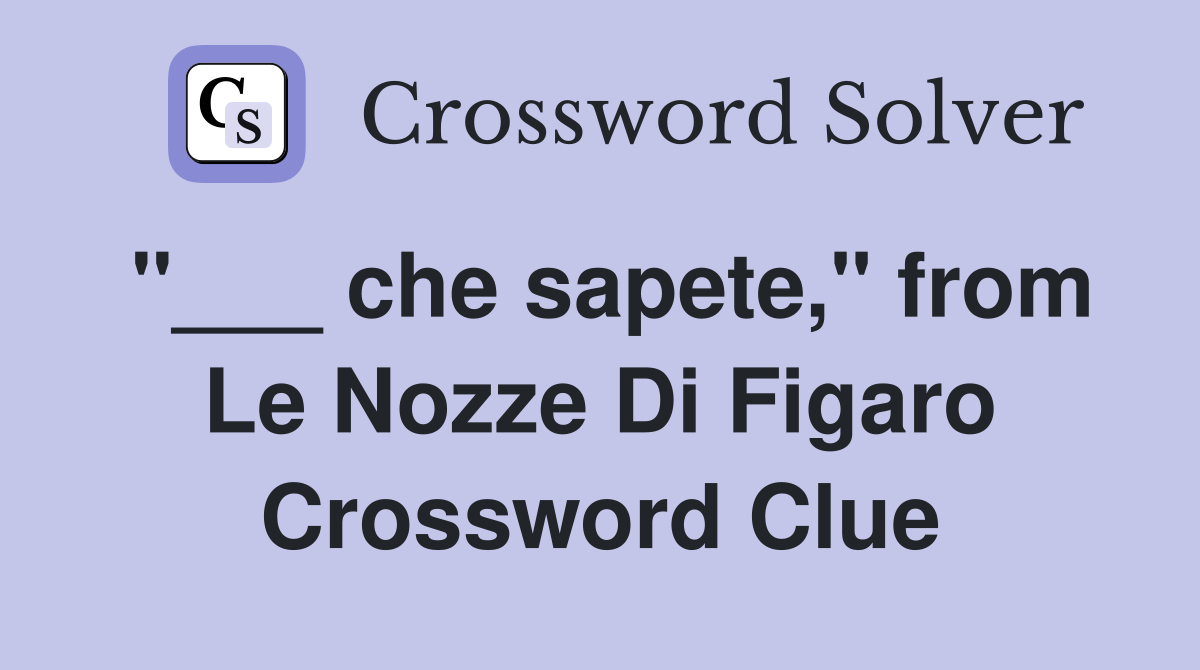 "___ che sapete," from Le Nozze Di Figaro Crossword Clue