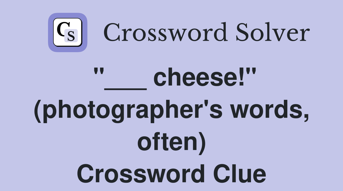 "___ cheese!" (photographer's words, often) Crossword Clue