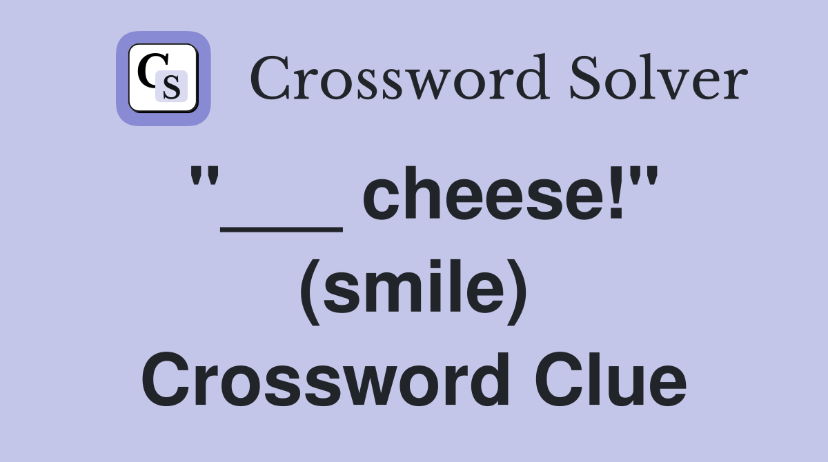 "___ cheese!" (smile) Crossword Clue