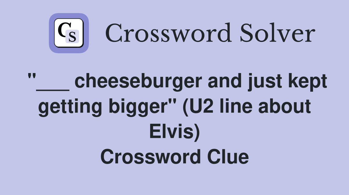 "___ cheeseburger and just kept getting bigger" (U2 line about Elvis) Crossword Clue