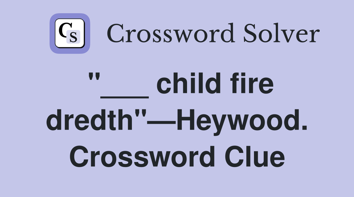 "___ child fire dredth"—Heywood. Crossword Clue