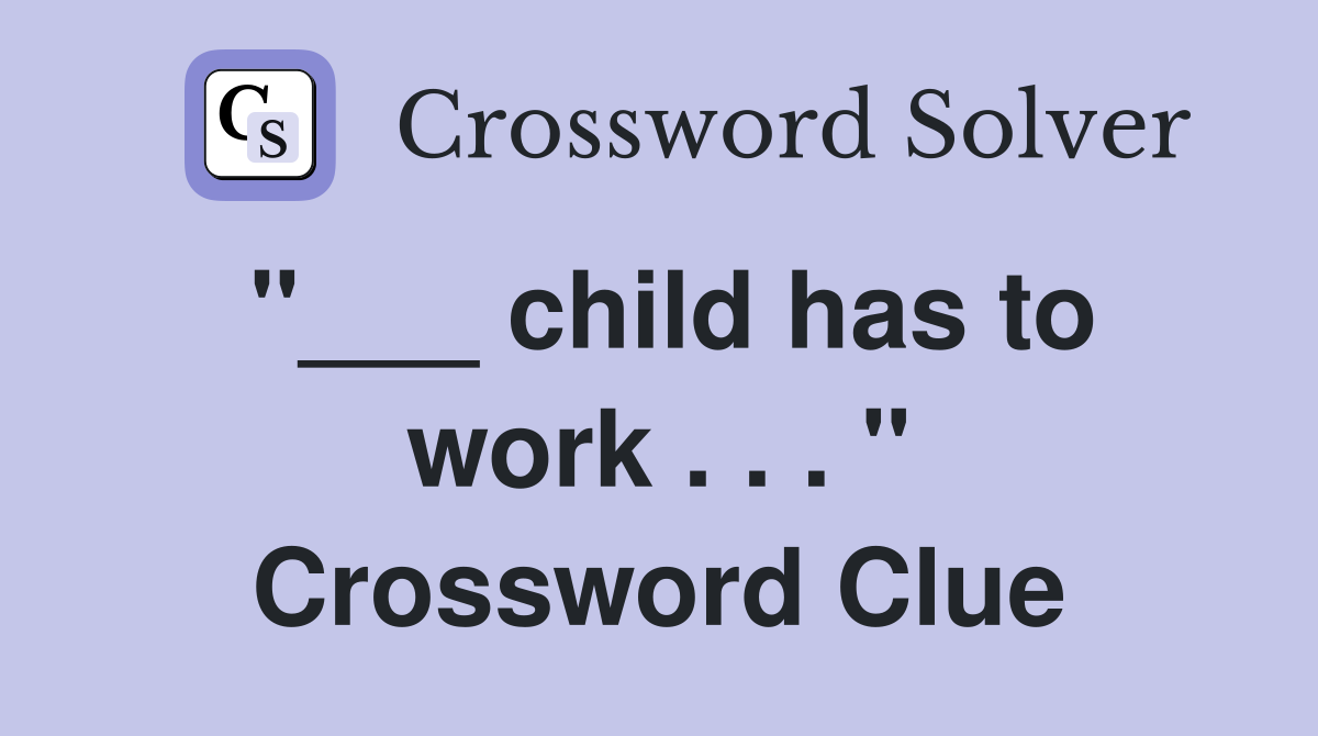 "___ child has to work . . . " Crossword Clue