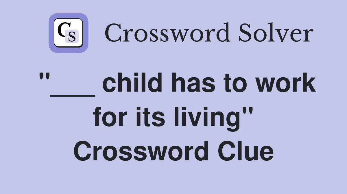 "___ child has to work for its living" Crossword Clue
