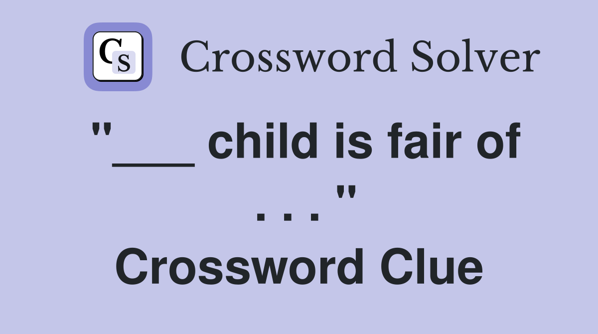 "___ child is fair of  . . . " Crossword Clue